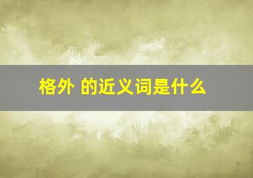 格外 的近义词是什么